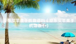 京东买苹果手机靠谱吗（京东买苹果手机可靠不）