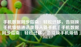 手机数据同步指南：轻松迁移，告别换手机烦恼通讯录导入新手机「手机数据同步指南：轻松迁移，告别换手机烦恼」