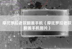 摩托罗拉老款翻盖手机（摩托罗拉老款翻盖手机图片）