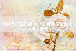 网络营销第六课(8)：SEO搜索引擎优化（长尾关键词）