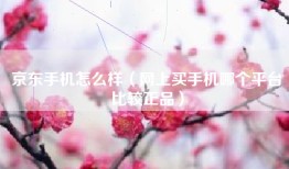 京东手机怎么样（网上买手机哪个平台比较正品）