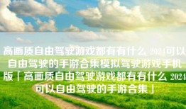 高画质自由驾驶游戏都有有什么 2024可以自由驾驶的手游合集模拟驾驶游戏手机版「高画质自由驾驶游戏都有有什么 2024可以自由驾驶的手游合集」