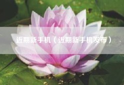 近期新手机（近期新手机发布）