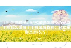 手机录屏教程：轻松掌握录屏技巧安卓手机怎么录屏「手机录屏教程：轻松掌握录屏技巧」