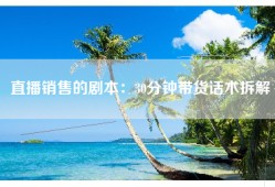 直播销售的剧本：30分钟带货话术拆解