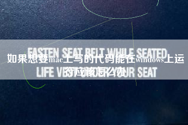 如果想要mac上写的代码能在windows上运行应该怎么办 如果想要mac上写的代码能在windows上运行应该怎么办