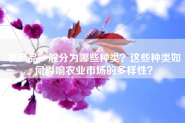 农产品一般分为哪些种类？这些种类如何影响农业市场的多样性？