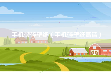 手机破碎壁纸（手机碎壁纸高清）
