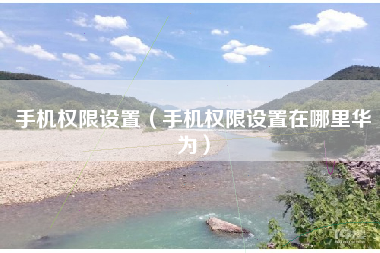 手机权限设置（手机权限设置在哪里华为）