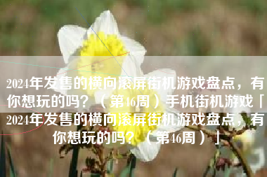 2024年发售的横向滚屏街机游戏盘点，有你想玩的吗？（第46周）手机街机游戏「2024年发售的横向滚屏街机游戏盘点，有你想玩的吗？（第46周）」