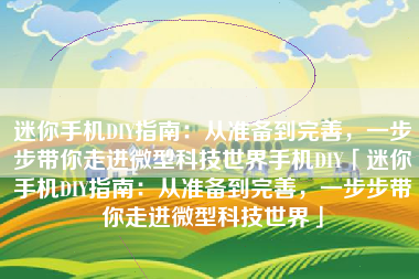 迷你手机DIY指南：从准备到完善，一步步带你走进微型科技世界手机DIY「迷你手机DIY指南：从准备到完善，一步步带你走进微型科技世界」